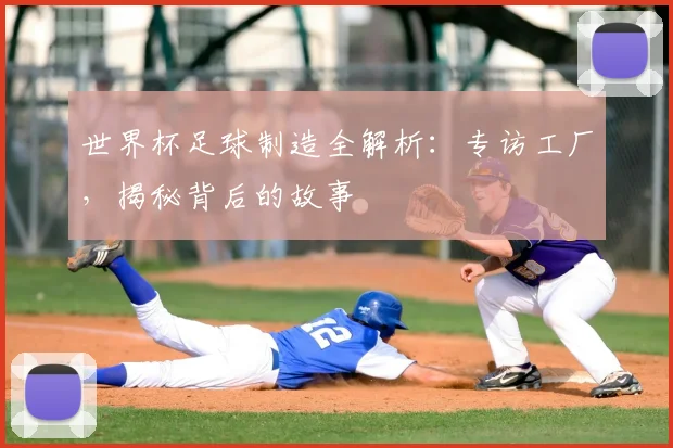 世界杯足球制造全解析：专访工厂，揭秘背后的故事