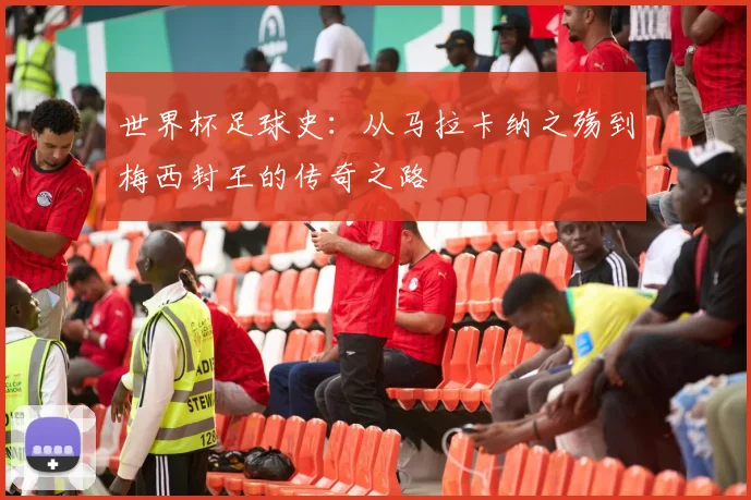 世界杯足球史：从马拉卡纳之殇到梅西封王的传奇之路