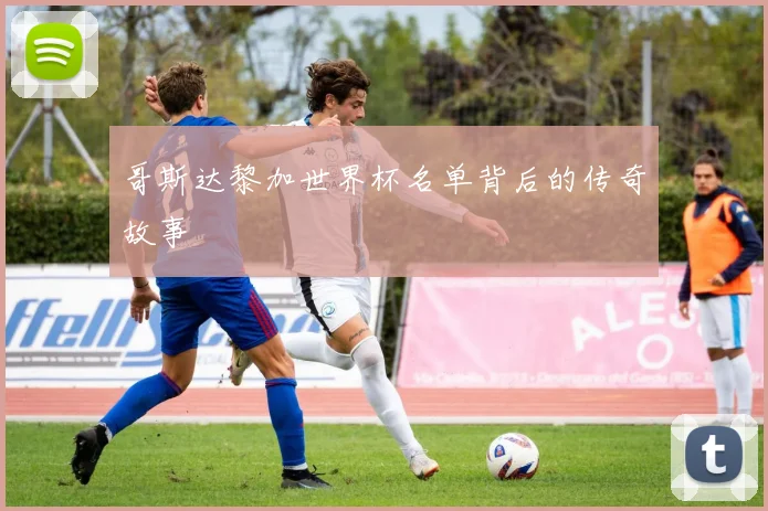 哥斯达黎加世界杯名单背后的传奇故事