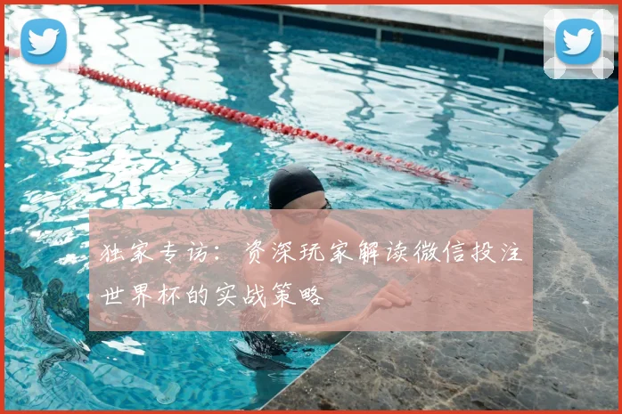 独家专访:资深玩家解读微信投注世界杯的实战策略