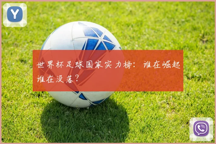 世界杯足球国家实力榜：谁在崛起谁在没落？