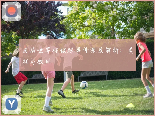 历届世界杯假球事件深度解析：真相与教训