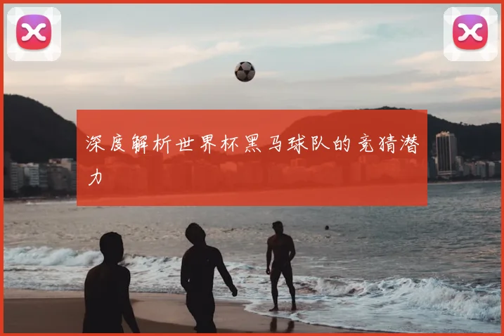 深度解析世界杯黑马球队的竞猜潜力