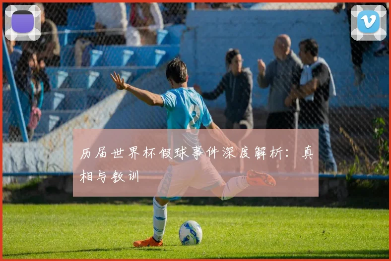 历届世界杯假球事件深度解析：真相与教训