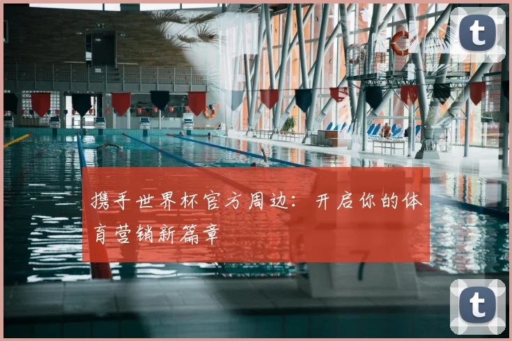 携手世界杯官方周边:开启你的体育营销新篇章