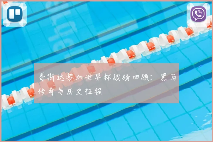 哥斯达黎加世界杯战绩回顾:黑马传奇与历史征程