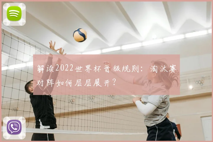 解读2022世界杯晋级规则：淘汰赛对阵如何层层展开？