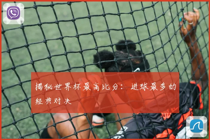 揭秘世界杯最高比分:进球最多的经典对决