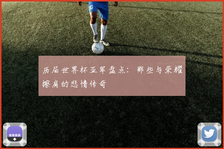 历届世界杯亚军盘点：那些与荣耀擦肩的悲情传奇