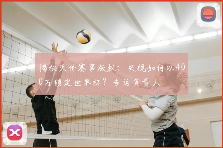 揭秘天价赛事版权：央视如何以400万锁定世界杯？专访负责人