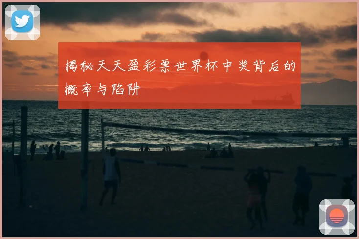 揭秘天天盈彩票世界杯中奖背后的概率与陷阱