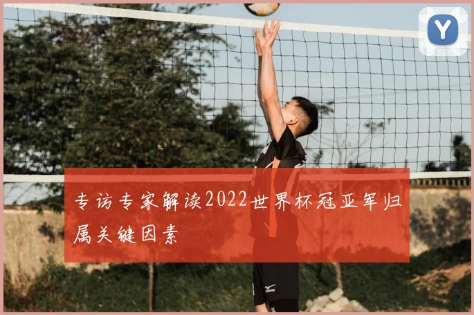 专访专家解读2022世界杯冠亚军归属关键因素