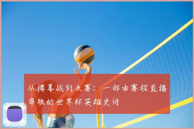 从揭幕战到决赛:一部由赛程直播串联的世界杯英雄史诗