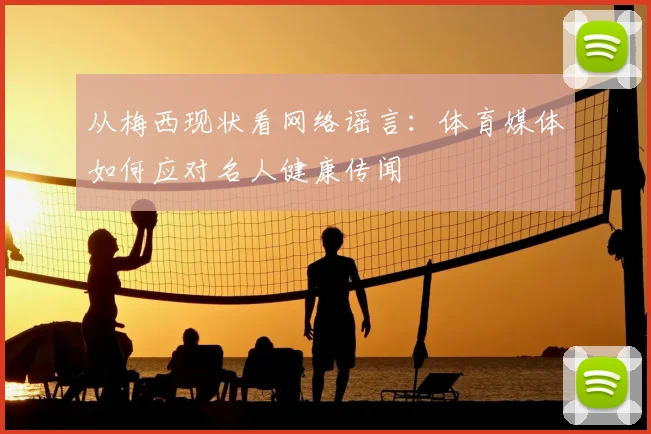 从梅西现状看网络谣言：体育媒体如何应对名人健康传闻